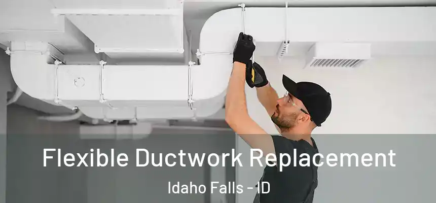  Flexible Ductwork Replacement Idaho Falls - ID